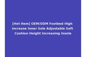 [Hot Item] OEM/ODM Footbed High Increase Inner Sole Adjustable Soft Cushion Height Increasing Insole