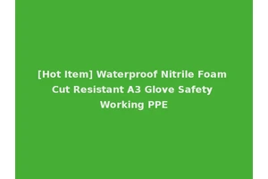 [Hot Item] Waterproof Nitrile Foam Cut Resistant A3 Glove Safety Working PPE