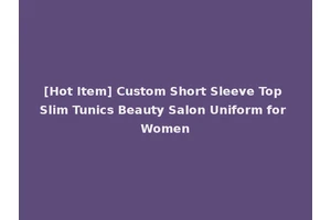 [Hot Item] Custom Short Sleeve Top Slim Tunics Beauty Salon Uniform for Women