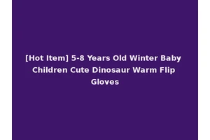 [Hot Item] 5-8 Years Old Winter Baby Children Cute Dinosaur Warm Flip Gloves