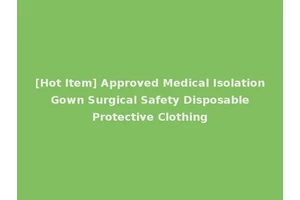 [Hot Item] Approved Medical Isolation Gown Surgical Safety Disposable Protective Clothing