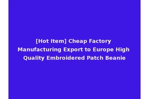 [Hot Item] Cheap Factory Manufacturing Export to Europe High Quality Embroidered Patch Beanie
