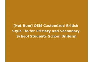 [Hot Item] OEM Customized British Style Tie for Primary and Secondary School Students School Uniform