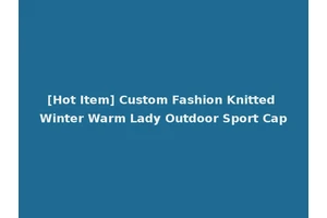 [Hot Item] Custom Fashion Knitted Winter Warm Lady Outdoor Sport Cap