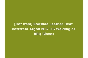[Hot Item] Cowhide Leather Heat Resistant Argon MIG TIG Welding or BBQ Gloves