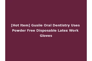 [Hot Item] Gusiie Oral Dentistry Uses Powder Free Disposable Latex Work Gloves