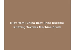 [Hot Item] China Best Price Durable Knitting Textiles Machine Brush