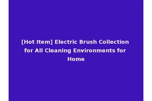 [Hot Item] Electric Brush Collection for All Cleaning Environments for Home