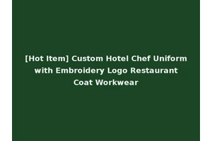 [Hot Item] Custom Hotel Chef Uniform with Embroidery Logo Restaurant Coat Workwear