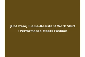 [Hot Item] Flame-Resistant Work Shirt: Performance Meets Fashion