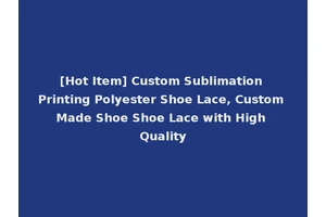 [Hot Item] Custom Sublimation Printing Polyester Shoe Lace, Custom Made Shoe Shoe Lace with High Quality