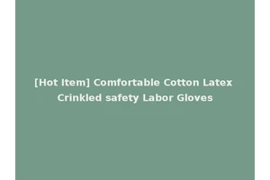 [Hot Item] Comfortable Cotton Latex Crinkled safety Labor Gloves