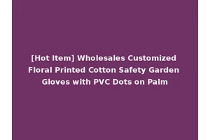 [Hot Item] Wholesales Customized Floral Printed Cotton Safety Garden Gloves with PVC Dots on Palm