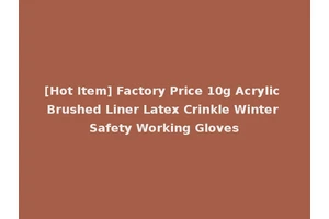 [Hot Item] Factory Price 10g Acrylic Brushed Liner Latex Crinkle Winter Safety Working Gloves