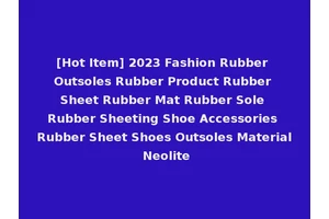 [Hot Item] 2023 Fashion Rubber Outsoles Rubber Product Rubber Sheet Rubber Mat Rubber Sole Rubber Sheeting Shoe Accessories Rubber Sheet Shoes Outsoles Material Neolite