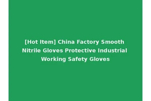 [Hot Item] China Factory Smooth Nitrile Gloves Protective Industrial Working Safety Gloves