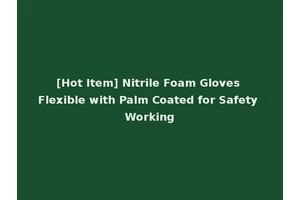 [Hot Item] Nitrile Foam Gloves Flexible with Palm Coated for Safety Working