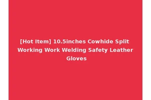 [Hot Item] 10.5inches Cowhide Split Working Work Welding Safety Leather Gloves