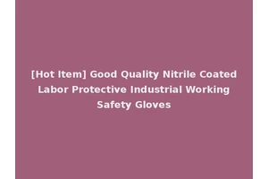 [Hot Item] Good Quality Nitrile Coated Labor Protective Industrial Working Safety Gloves