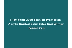 [Hot Item] 2019 Fashion Promotion Acrylic Knitted Solid Color Knit Winter Beanie Cap