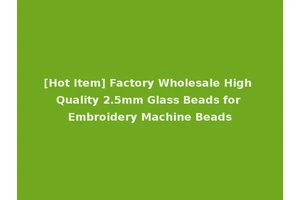 [Hot Item] Factory Wholesale High Quality 2.5mm Glass Beads for Embroidery Machine Beads