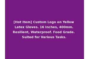 [Hot Item] Custom Logo on Yellow Latex Gloves. 16 Inches, 400mm. Resilient, Waterproof. Food Grade. Suited for Various Tasks.