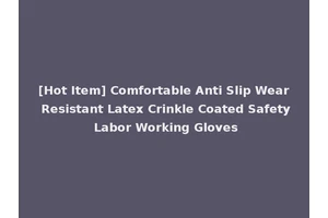 [Hot Item] Comfortable Anti Slip Wear Resistant Latex Crinkle Coated Safety Labor Working Gloves