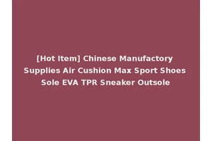 [Hot Item] Chinese Manufactory Supplies Air Cushion Max Sport Shoes Sole EVA TPR Sneaker Outsole