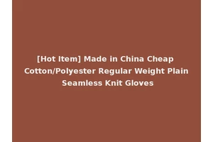 [Hot Item] Made in China Cheap Cotton/Polyester Regular Weight Plain Seamless Knit Gloves