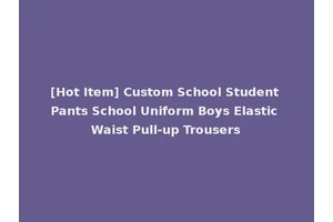 [Hot Item] Custom School Student Pants School Uniform Boys Elastic Waist Pull-up Trousers