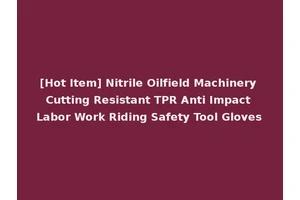 [Hot Item] Nitrile Oilfield Machinery Cutting Resistant TPR Anti Impact Labor Work Riding Safety Tool Gloves