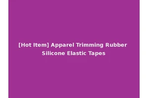 [Hot Item] Apparel Trimming Rubber Silicone Elastic Tapes