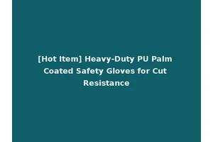 [Hot Item] Heavy-Duty PU Palm Coated Safety Gloves for Cut Resistance