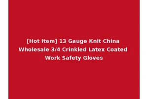 [Hot Item] 13 Gauge Knit China Wholesale 3/4 Crinkled Latex Coated Work Safety Gloves