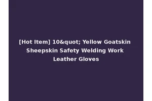 [Hot Item] 10" Yellow Goatskin Sheepskin Safety Welding Work Leather Gloves