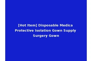 [Hot Item] Disposable Medica Protective Isolation Gown Supply Surgery Gown