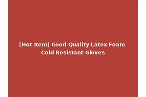 [Hot Item] Good Quality Latex Foam Cold Resistant Gloves