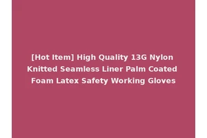 [Hot Item] High Quality 13G Nylon Knitted Seamless Liner Palm Coated Foam Latex Safety Working Gloves