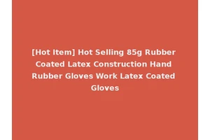 [Hot Item] Hot Selling 85g Rubber Coated Latex Construction Hand Rubber Gloves Work Latex Coated Gloves