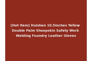[Hot Item] Huishen 10.5inches Yellow Double Palm Sheepskin Safety Work Welding Foundry Leather Gloves