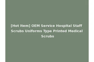 [Hot Item] OEM Service Hospital Staff Scrubs Uniforms Type Printed Medical Scrubs