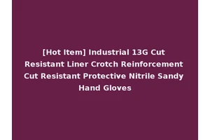 [Hot Item] Industrial 13G Cut Resistant Liner Crotch Reinforcement Cut Resistant Protective Nitrile Sandy Hand Gloves
