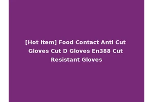 [Hot Item] Food Contact Anti Cut Gloves Cut D Gloves En388 Cut Resistant Gloves