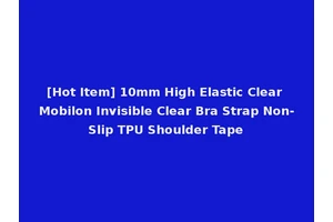 [Hot Item] 10mm High Elastic Clear Mobilon Invisible Clear Bra Strap Non-Slip TPU Shoulder Tape