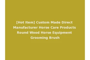 [Hot Item] Custom Made Direct Manufacturer Horse Care Products Round Wood Horse Equipment Grooming Brush