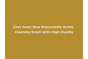 [Hot Item] New Retractable Bottle Cleaning Brush with High Quality