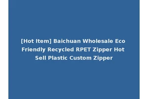 [Hot Item] Baichuan Wholesale Eco Friendly Recycled RPET Zipper Hot Sell Plastic Custom Zipper