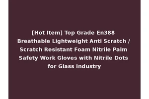 [Hot Item] Top Grade En388 Breathable Lightweight Anti Scratch / Scratch Resistant Foam Nitrile Palm Safety Work Gloves with Nitrile Dots for Glass Industry
