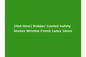 [Hot Item] Rubber Coated Safety Gloves Wrinkle Finish Latex Glove