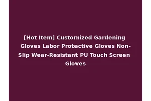 [Hot Item] Customized Gardening Gloves Labor Protective Gloves Non-Slip Wear-Resistant PU Touch Screen Gloves